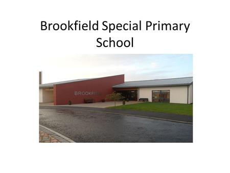 Brookfield Special Primary School. A Snapshot of Brookfield School MLD Sep. 2013- 137 pupils 13 Primary classes 2 Nursery classes 2 new classes created.