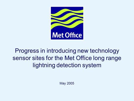 Page 1© Crown copyright 2004 Progress in introducing new technology sensor sites for the Met Office long range lightning detection system May 2005.