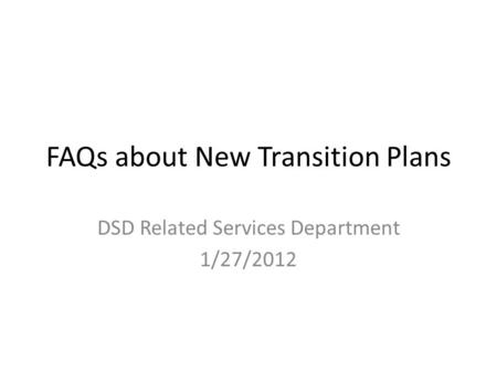 FAQs about New Transition Plans DSD Related Services Department 1/27/2012.