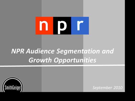 NPR Audience Segmentation and Growth Opportunities September 2010.