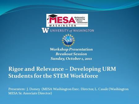 Workshop Presentation Breakout Session Sunday, October 1, 2011 Rigor and Relevance – Developing URM Students for the STEM Workforce Presenters: J. Dorsey.