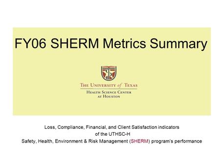 FY06 SHERM Metrics Summary Loss, Compliance, Financial, and Client Satisfaction indicators of the UTHSC-H Safety, Health, Environment & Risk Management.