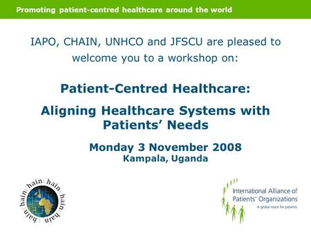 Promoting patient-centred healthcare around the world IAPO, CHAIN, UNHCO and JFSCU are pleased to welcome you to a workshop on: Patient-Centred Healthcare: