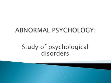 Study of psychological disorders. Difficult to define due to situation/culture/time 4 COMMON CHARACTERISTICS OF ABNORMALITY: 1. Maladaptive: affects ability.