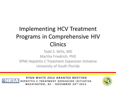 RYAN WHITE 2012 GRANTEE MEETING HEPATITIS C TREATMENT EXPANSION INITIATIVE WASHINGTON, DC - NOVEMBER 29 th 2012 Implementing HCV Treatment Programs in.