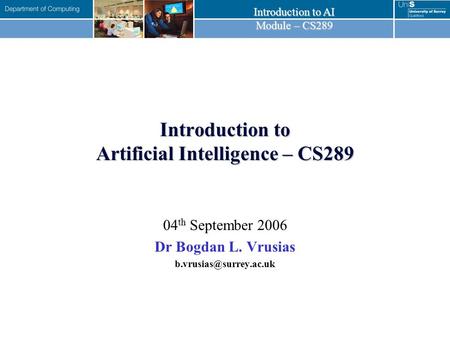 Introduction to AI Module – CS289 Introduction to Artificial Intelligence – CS289 04 th September 2006 Dr Bogdan L. Vrusias