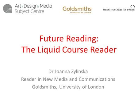 Future Reading: The Liquid Course Reader Dr Joanna Zylinska Reader in New Media and Communications Goldsmiths, University of London.