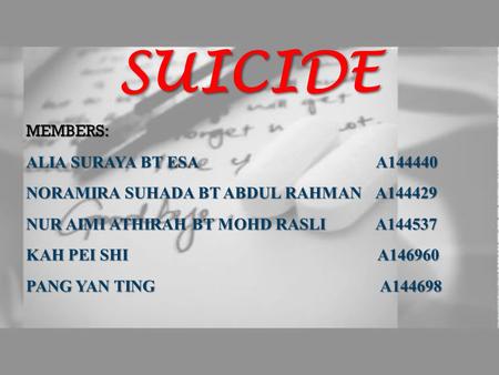 SUICIDEMEMBERS: ALIA SURAYA BT ESA A144440 NORAMIRA SUHADA BT ABDUL RAHMAN A144429 NUR AIMI ATHIRAH BT MOHD RASLI A144537 KAH PEI SHI A146960 PANG YAN.