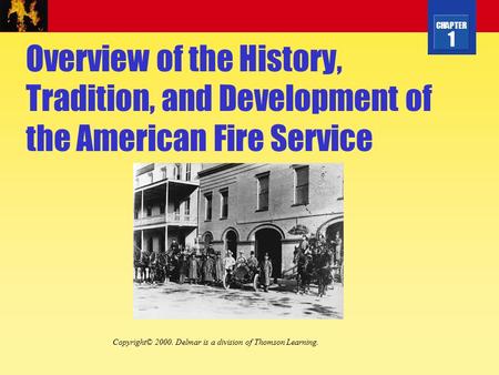 CHAPTER 1 Overview of the History, Tradition, and Development of the American Fire Service Copyright© 2000. Delmar is a division of Thomson Learning.