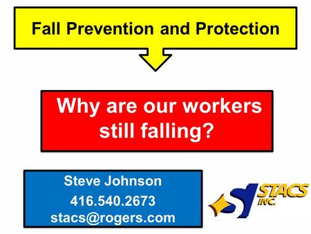 Why are our workers still falling? Fall Prevention and Protection Steve Johnson 416.540.2673 Steve Johnson 416.540.2673