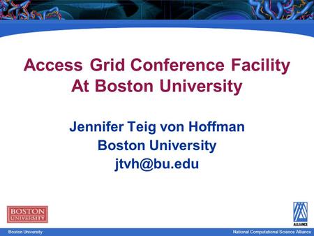 National Computational Science Boston UniversityNational Computational Science Alliance Access Grid Conference Facility At Boston University Jennifer Teig.