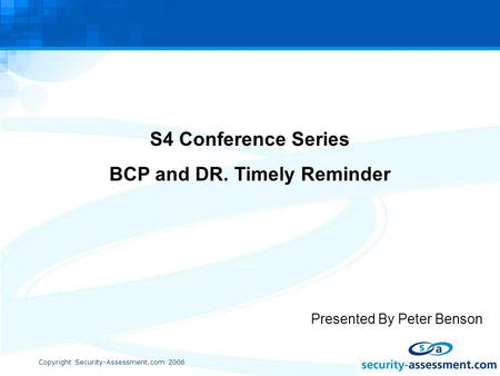 Copyright Security-Assessment.com 2006 S4 Conference Series BCP and DR. Timely Reminder Presented By Peter Benson.