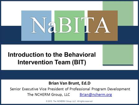 Introduction to the Behavioral Intervention Team (BIT) © 2015, The NCHERM Group, LLC. All rights reserved. Brian Van Brunt, Ed.D Senior Executive Vice.