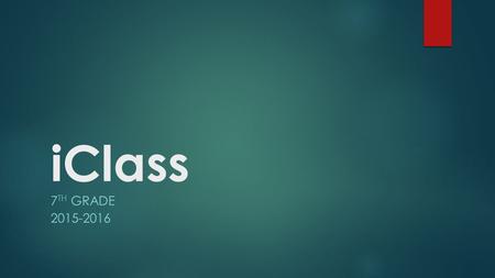 IClass 7 TH GRADE 2015-2016. iClass  Had a need for Enrichment and Remediation time  53 minutes a day, 4 days a week  A grade WILL be assigned to iClass.