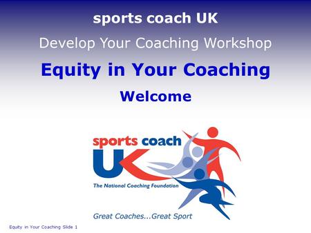 Equity in Your Coaching Welcome Equity in Your Coaching Slide 1 sports coach UK Develop Your Coaching Workshop.