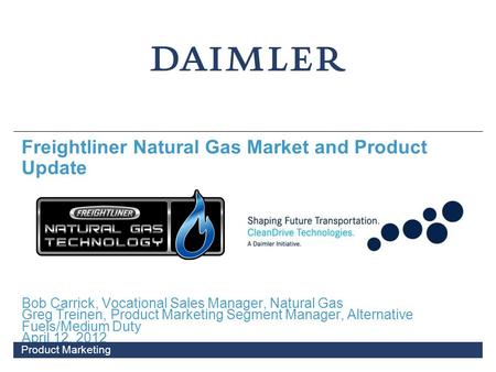 Bob Carrick, Vocational Sales Manager, Natural Gas Greg Treinen, Product Marketing Segment Manager, Alternative Fuels/Medium Duty April 12, 2012 Freightliner.