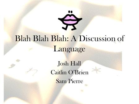 Blah Blah Blah: A Discussion of Language Josh Hall Caitlin O’Brien Sam Pierre.