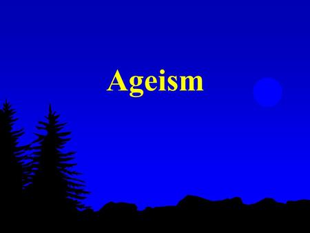 Ageism. Formal Definition any attitude, action, or institutional structure which subordinates a person or group because of age or any assignment of roles.