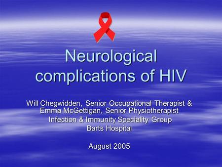 Neurological complications of HIV Will Chegwidden, Senior Occupational Therapist & Emma McGettigan, Senior Physiotherapist Infection & Immunity Speciality.