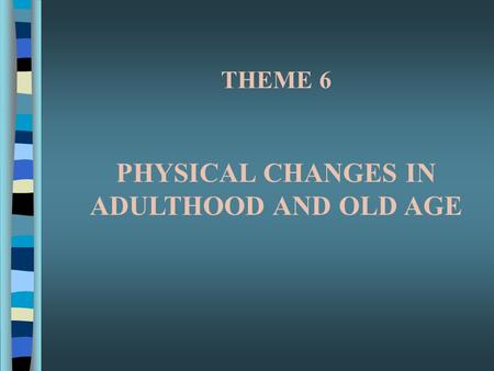 PHYSICAL CHANGES IN ADULTHOOD AND OLD AGE