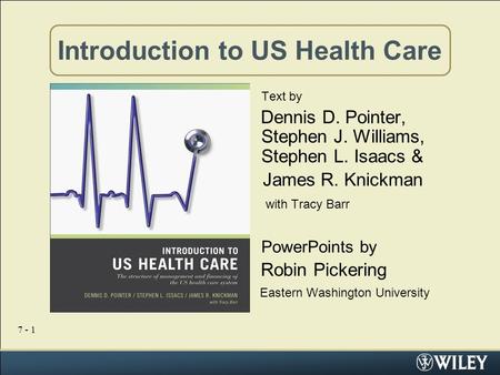 7 - 1 Introduction to US Health Care Text by Dennis D. Pointer, Stephen J. Williams, Stephen L. Isaacs & James R. Knickman with Tracy Barr PowerPoints.