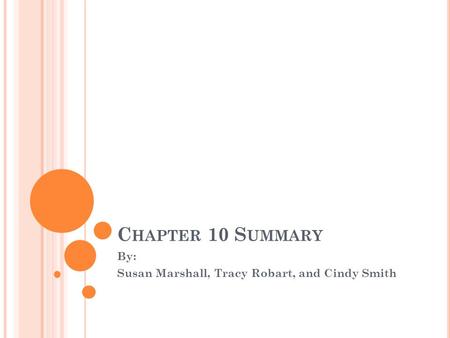 C HAPTER 10 S UMMARY By: Susan Marshall, Tracy Robart, and Cindy Smith.