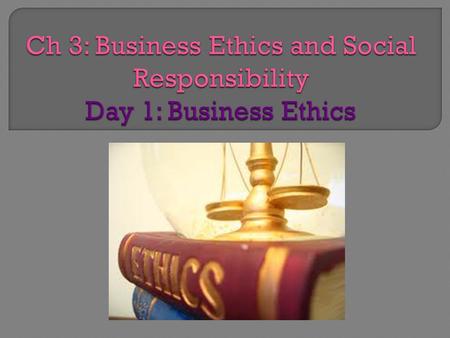 Ch 3: Business Ethics and Social Responsibility Day 1: Business Ethics