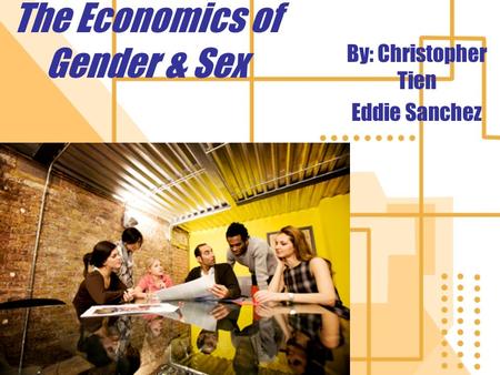 The Economics of Gender & Sex By: Christopher Tien Eddie Sanchez.