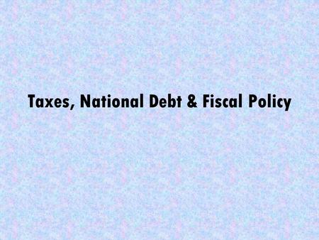 Taxes, National Debt & Fiscal Policy. Taxes Types of taxes Regressive: If the rich pay a smaller proportion of their income for the tax than do the poor.