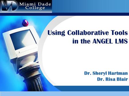 Using Collaborative Tools in the ANGEL LMS Dr. Sheryl Hartman Dr. Risa Blair.