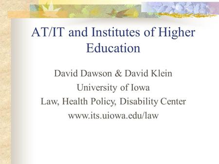 David Dawson & David Klein University of Iowa Law, Health Policy, Disability Center www.its.uiowa.edu/law AT/IT and Institutes of Higher Education.