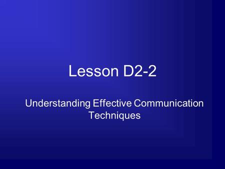 Lesson D2-2 Understanding Effective Communication Techniques.