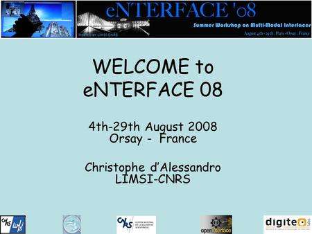 WELCOME to eNTERFACE 08 4th-29th August 2008 Orsay - France Christophe d’Alessandro LIMSI-CNRS.