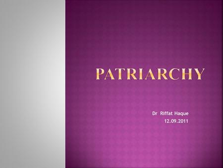 Dr Riffat Haque 12.09.2011. The word patriarchy literally means the rule of the father or the ‘patriarch’, and originally it was used to describe a specific.