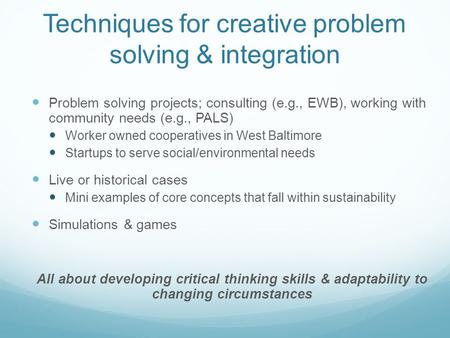 Techniques for creative problem solving & integration Problem solving projects; consulting (e.g., EWB), working with community needs (e.g., PALS) Worker.