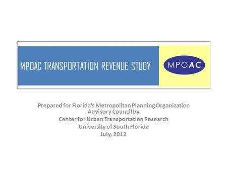 MPOAC TRANSPORTATION REVENUE STUDY Prepared for Florida’s Metropolitan Planning Organization Advisory Council by Center for Urban Transportation Research.