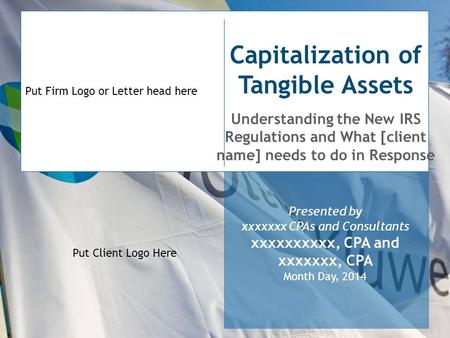 Put Firm Logo or Letter head here Capitalization of Tangible Assets Understanding the New IRS Regulations and What [client name] needs to do in Response.