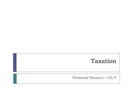 Taxation Personal Finance – Ch 9. Types of Tax  Payroll Tax  Sales Tax  Real Estate Tax  Gasoline Tax.