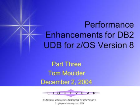 Performance Enhancements for DB2 UDB for z/OS Version 8 © Lightyear Consulting, Ltd. 2004 Performance Enhancements for DB2 UDB for z/OS Version 8 Part.