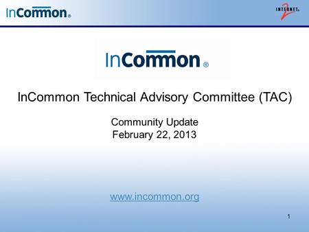 InCommon Technical Advisory Committee (TAC) Community Update February 22, 2013 www.incommon.org 1.