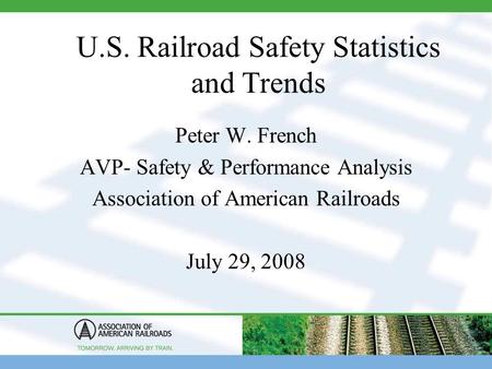 U.S. Railroad Safety Statistics and Trends Peter W. French AVP- Safety & Performance Analysis Association of American Railroads July 29, 2008.