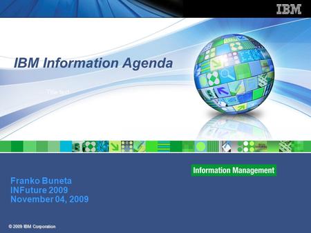 © 2009 IBM Corporation Franko Buneta INFuture 2009 November 04, 2009 IBM Information Agenda Title text.