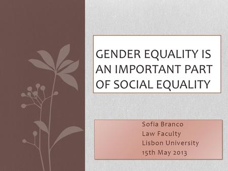 Sofia Branco Law Faculty Lisbon University 15th May 2013 Sofia Branco Law Faculty Lisbon University 15th May 2013 GENDER EQUALITY IS AN IMPORTANT PART.