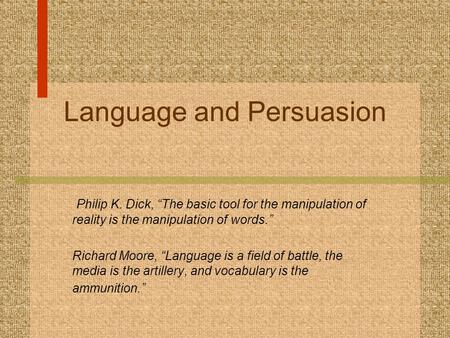 Language and Persuasion Philip K. Dick, “The basic tool for the manipulation of reality is the manipulation of words.” Richard Moore, “Language is a field.