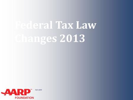 TAX-AIDE Federal Tax Law Changes 2013. TAX-AIDE Federal Tax Law Changes 2013 ● New provisions ● Indexing ● Extenders ● Form change ● Due Dates NTTC Training.