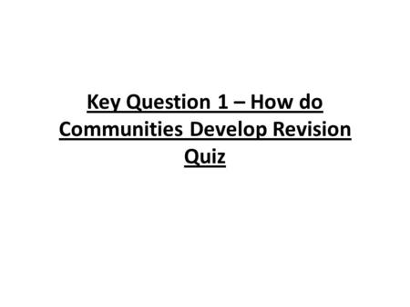 Key Question 1 – How do Communities Develop Revision Quiz.