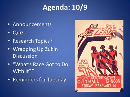 Agenda: 10/9 Announcements Quiz Research Topics? Wrapping Up Zukin Discussion “What’s Race Got to Do With It?” Reminders for Tuesday.