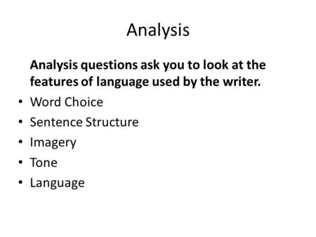 Analysis Analysis questions ask you to look at the features of language used by the writer. Word Choice Sentence Structure Imagery Tone Language.