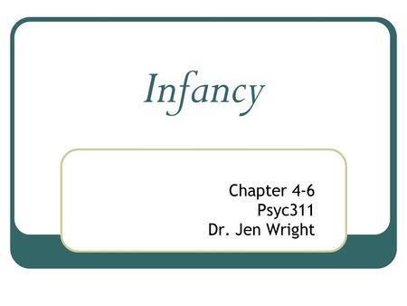 Infancy Chapter 4-6 Psyc311 Dr. Jen Wright. There are a lot of physical changes that happen during the first years of life, The most important (and dramatic)