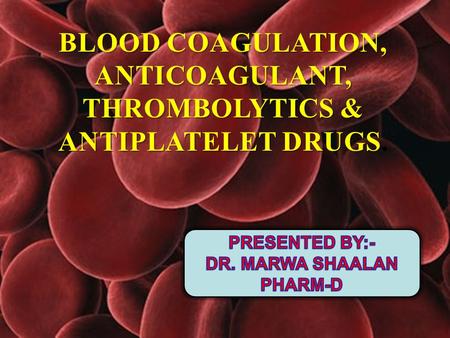 ANTICOAGULANT, THROMBOLYTICS & ANTIPLATELET DRUGS.